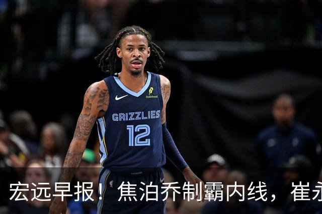 宏远早报！焦泊乔制霸内线，崔永熙亮眼，徐昕话里有话，外行人变内行人，杜锋需反思！
